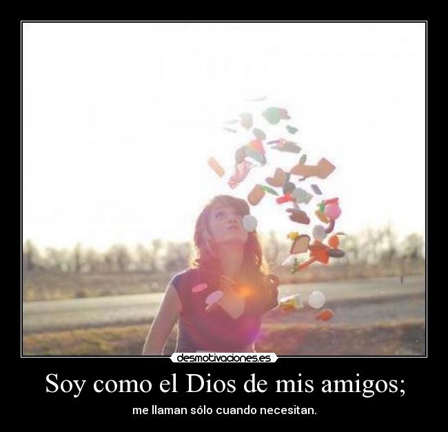 Soy como el Dios de mis amigos; -