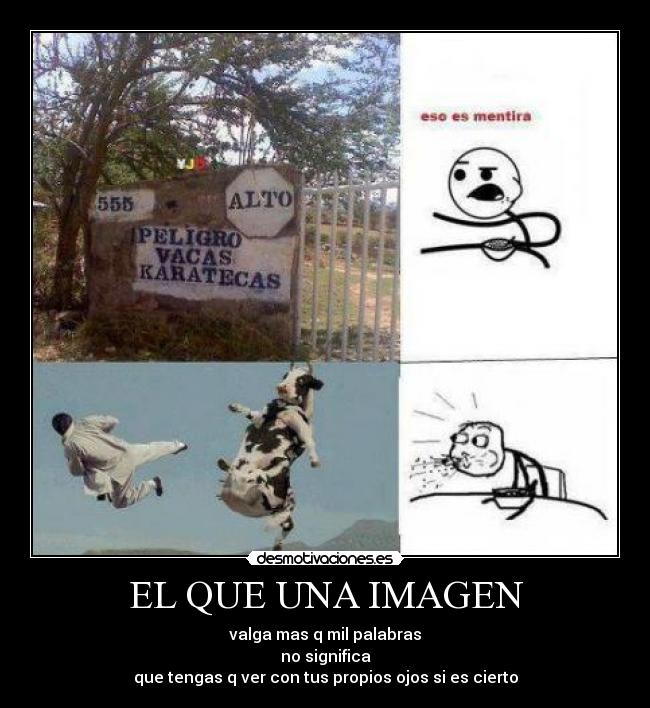 EL QUE UNA IMAGEN - valga mas q mil palabras
no significa
que tengas q ver con tus propios ojos si es cierto