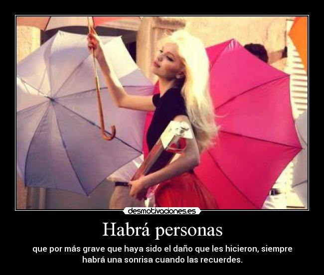 Habrá personas - que por más grave que haya sido el daño que les hicieron, siempre
habrá una sonrisa cuando las recuerdes.