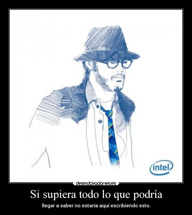 Si supiera todo lo que podría - llegar a saber no estaría aquí escribiendo esto.