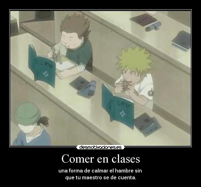 Comer en clases - una forma de calmar el hambre sin
que tu maestro se de cuenta.