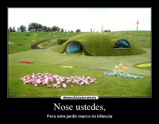 Nose ustedes, - Pero este jardin marco mi infancia