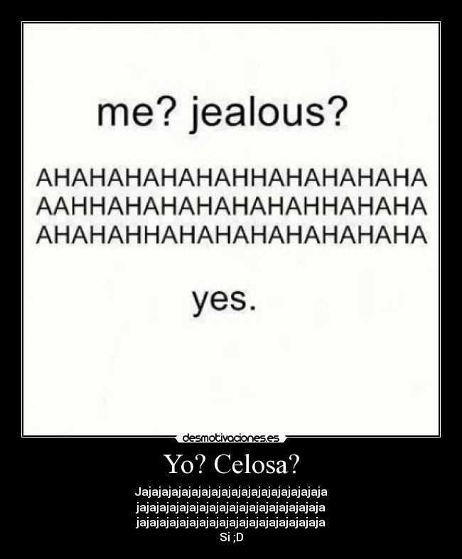 Yo? Celosa? - Jajajajajajajajajajajajajajajajajajaja
jajajajajajajajajajajajajajajajajajaja
jajajajajajajajajajajajajajajajajajaja
Si ;D