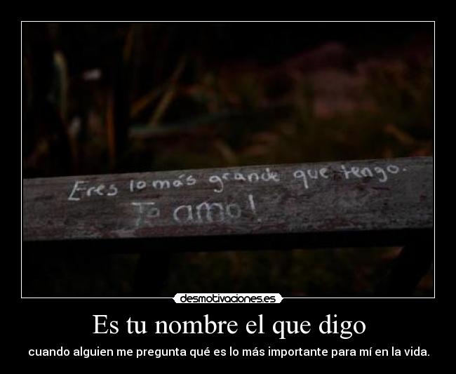 Es tu nombre el que digo - cuando alguien me pregunta qué es lo más importante para mí en la vida.
