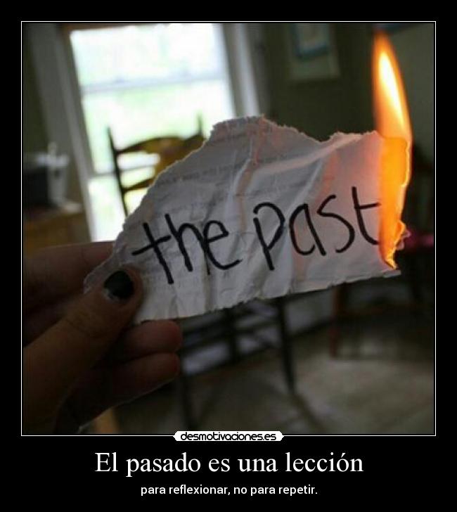 El pasado es una lección - para reflexionar, no para repetir.