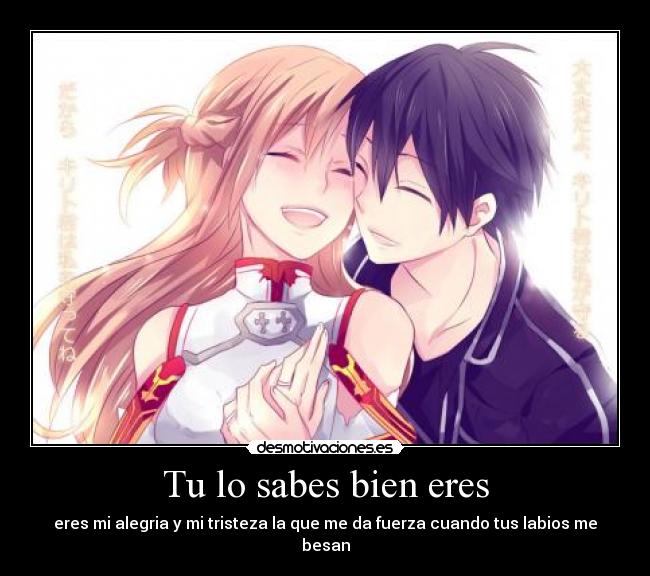 Tu lo sabes bien eres - eres mi alegria y mi tristeza la que me da fuerza cuando tus labios me besan