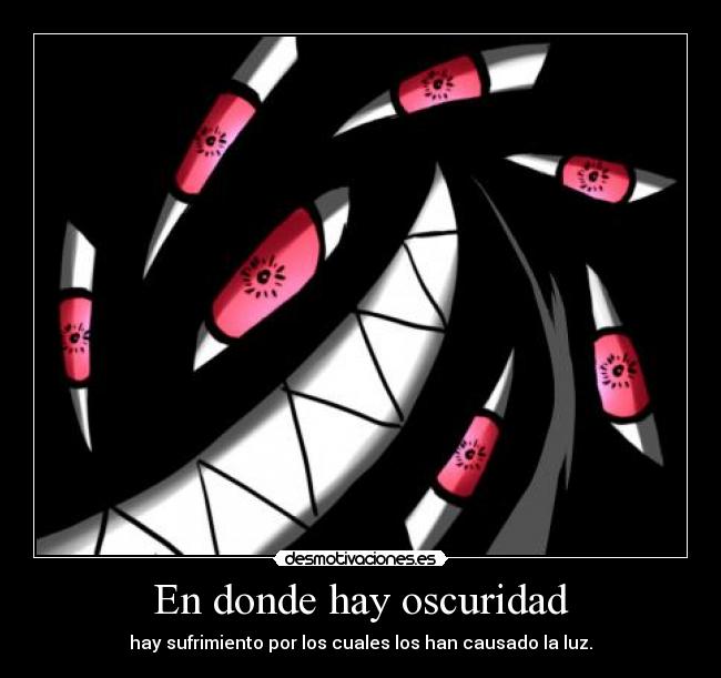 En donde hay oscuridad - hay sufrimiento por los cuales los han causado la luz.