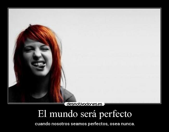 El mundo será perfecto - cuando nosotros seamos perfectos, osea nunca.