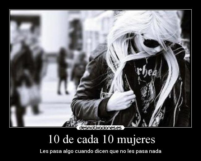 10 de cada 10 mujeres - Les pasa algo cuando dicen que no les pasa nada