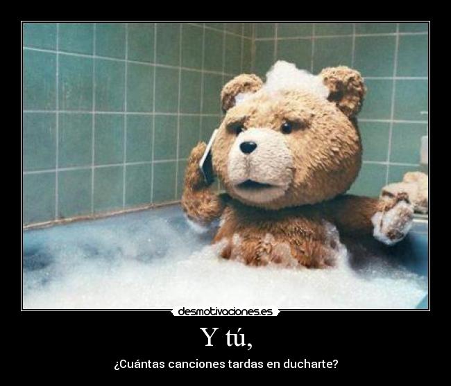 Y tú, - ¿Cuántas canciones tardas en ducharte?