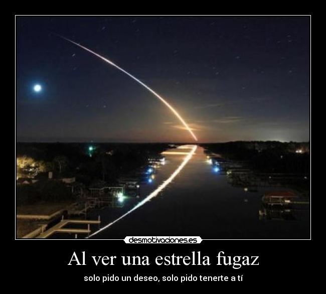 Al ver una estrella fugaz - solo pido un deseo, solo pido tenerte a tí