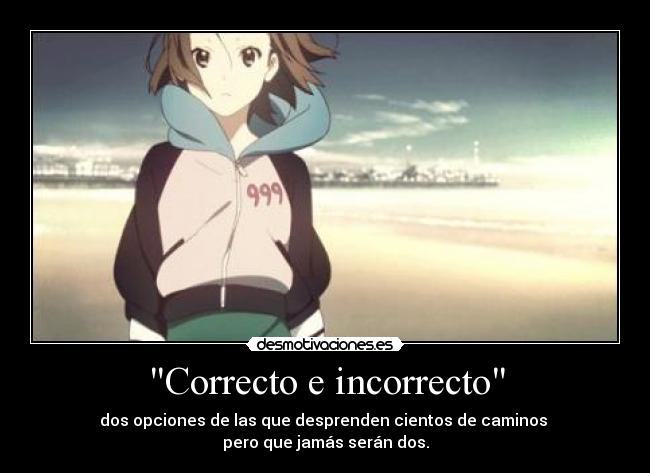 Correcto e incorrecto - dos opciones de las que desprenden cientos de caminos
pero que jamás serán dos.