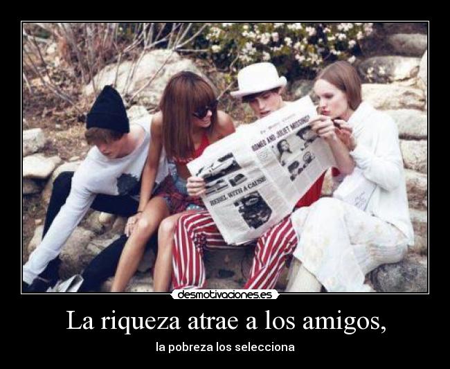 La riqueza atrae a los amigos, -