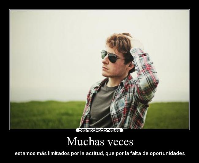 Muchas veces - estamos más limitados por la actitud, que por la falta de oportunidades