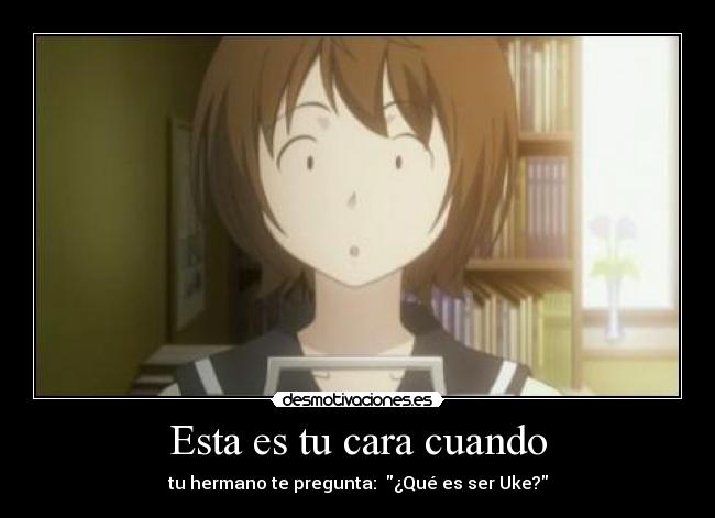 Esta es tu cara cuando - tu hermano te pregunta: ¿Qué es ser Uke?