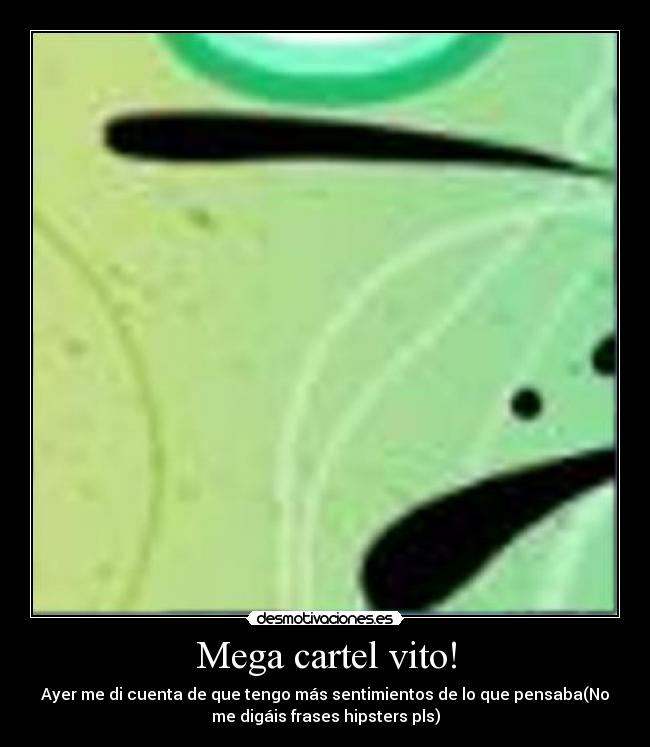 Mega cartel vito! - Ayer me di cuenta de que tengo más sentimientos de lo que pensaba(No
me digáis frases hipsters pls)