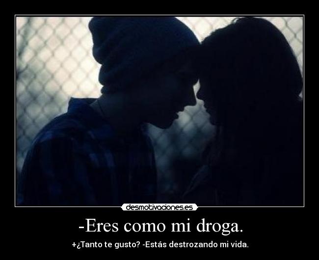-Eres como mi droga. - 