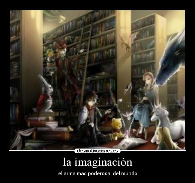 la imaginación - el arma mas poderosa del mundo