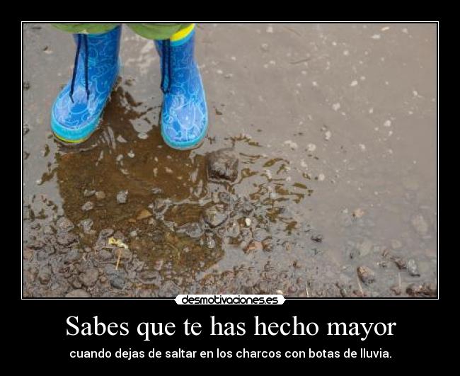 Sabes que te has hecho mayor - cuando dejas de saltar en los charcos con botas de lluvia.