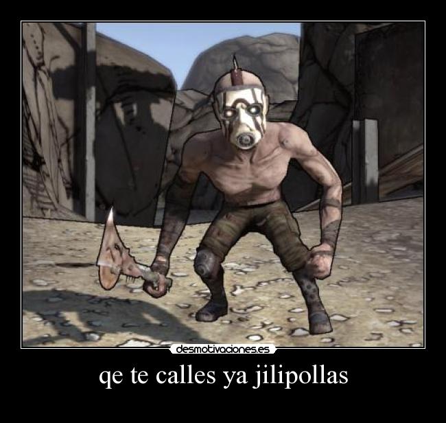 qe te calles ya jilipollas -