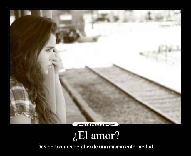¿El amor? - Dos corazones heridos de una misma enfermedad.