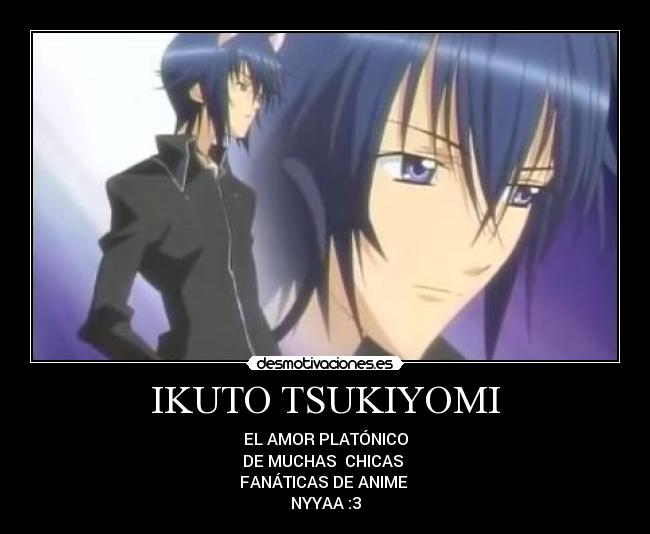 IKUTO TSUKIYOMI - EL AMOR PLATÓNICO
DE MUCHAS CHICAS
FANÁTICAS DE ANIME
NYYAA :3