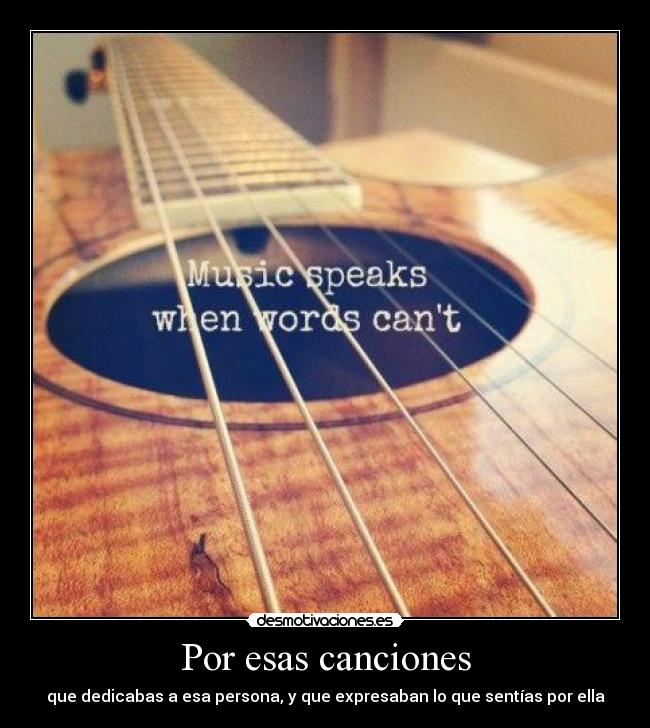 Por esas canciones - que dedicabas a esa persona, y que expresaban lo que sentías por ella