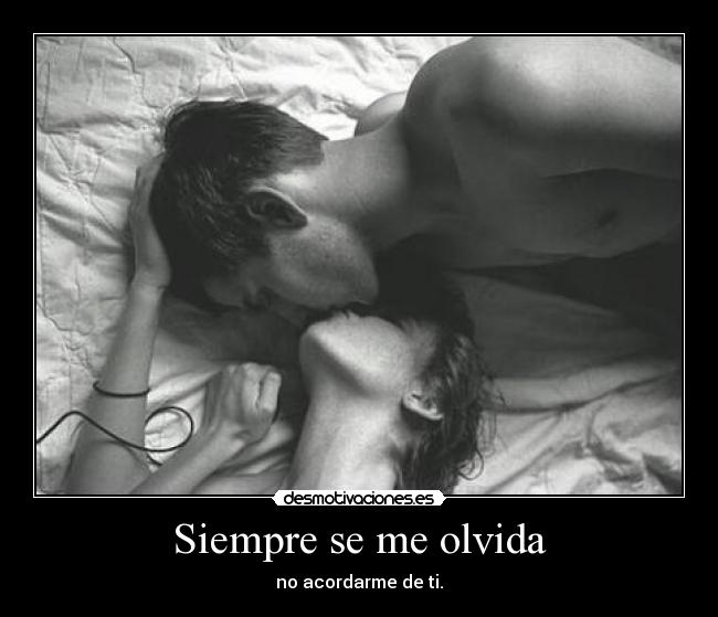 Siempre se me olvida - no acordarme de ti.