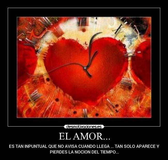 EL AMOR... - ES TAN INPUNTUAL QUE NO AVISA CUANDO LLEGA ... TAN SOLO APARECE Y
PIERDES LA NOCION DEL TIEMPO...