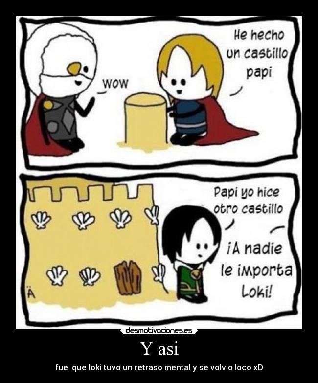 Y asi - fue que loki tuvo un retraso mental y se volvio loco xD