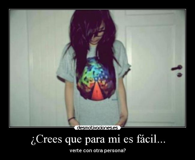 ¿Crees que para mi es fácil... - 