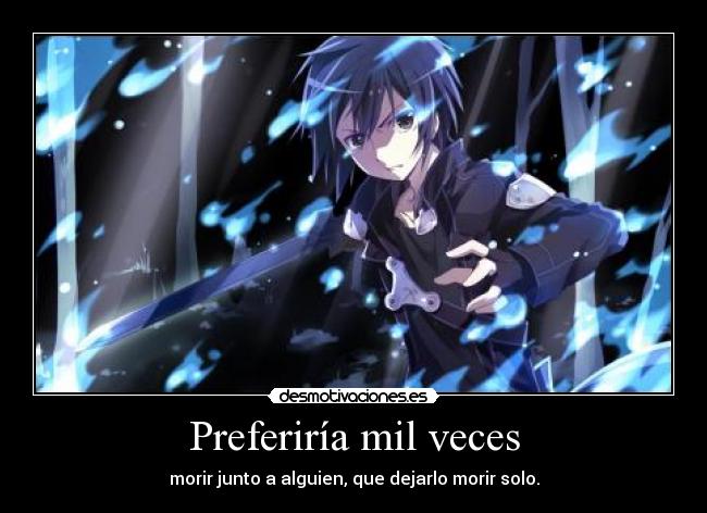 Preferiría mil veces - morir junto a alguien, que dejarlo morir solo.