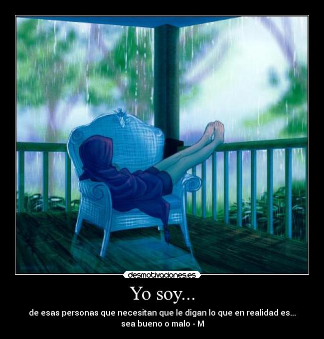 Yo soy... - de esas personas que necesitan que le digan lo que en realidad es...
sea bueno o malo - M