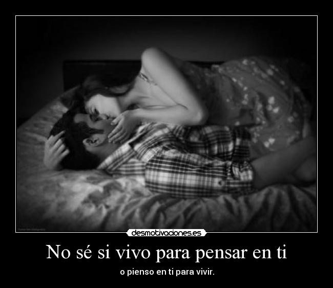 No sé si vivo para pensar en ti - o pienso en ti para vivir.