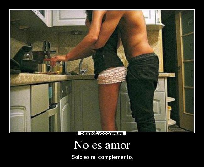 No es amor - Solo es mi complemento.