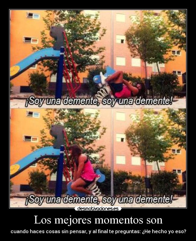 Los mejores momentos son - cuando haces cosas sin pensar, y al final te preguntas: ¿He hecho yo eso?