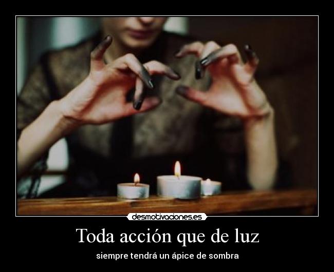 Toda acción que de luz - siempre tendrá un ápice de sombra