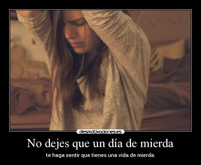 No dejes que un día de mierda - te haga sentir que tienes una vida de mierda.