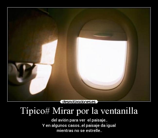 Típico# Mirar por la ventanilla - del avión para ver el paisaje..
Y en algunos casos..el paisaje da igual
mientras no se estrelle..