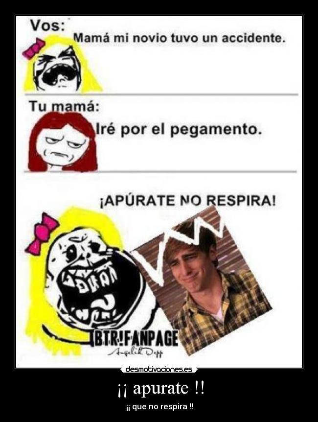 ¡¡ apurate !! - ¡¡ que no respira !!