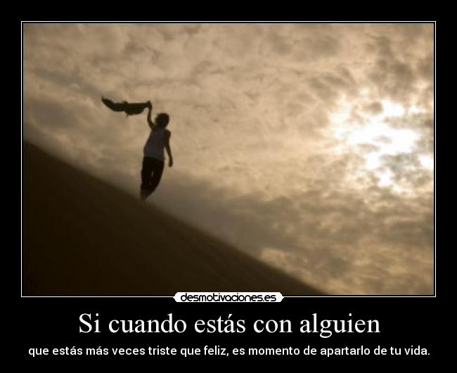 Si cuando estás con alguien - que estás más veces triste que feliz, es momento de apartarlo de tu vida.