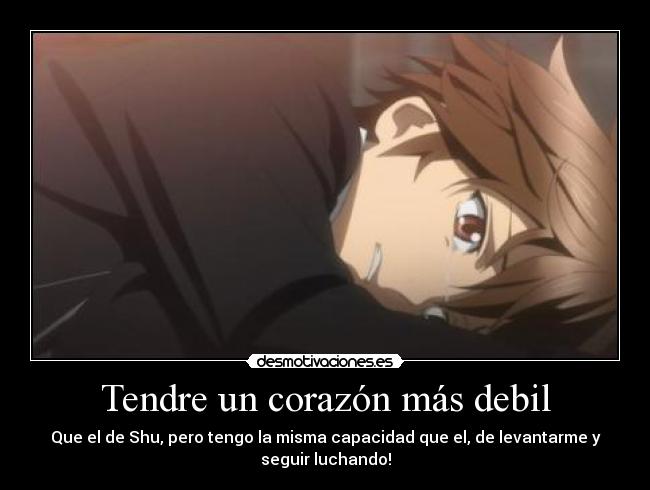 Tendre un corazón más debil - Que el de Shu, pero tengo la misma capacidad que el, de levantarme y
seguir luchando!