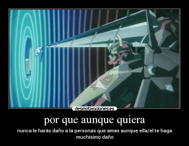 por que aunque quiera - nunca le harás daño a la personas que amas aunque ella/el te haga muchísimo daño