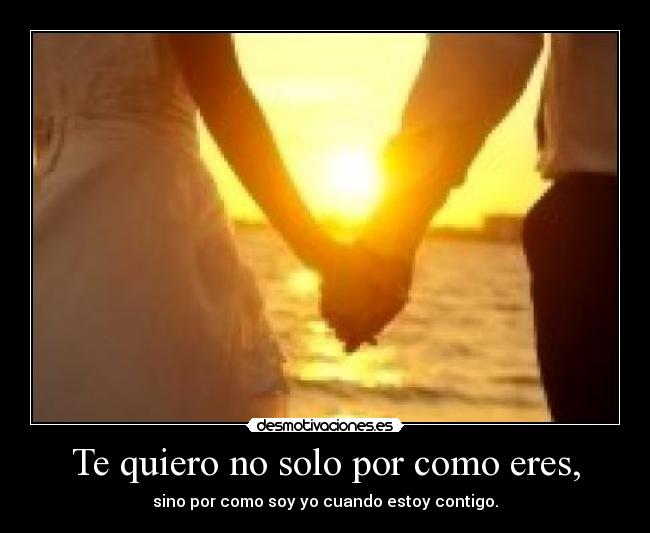 Te quiero no solo por como eres, -