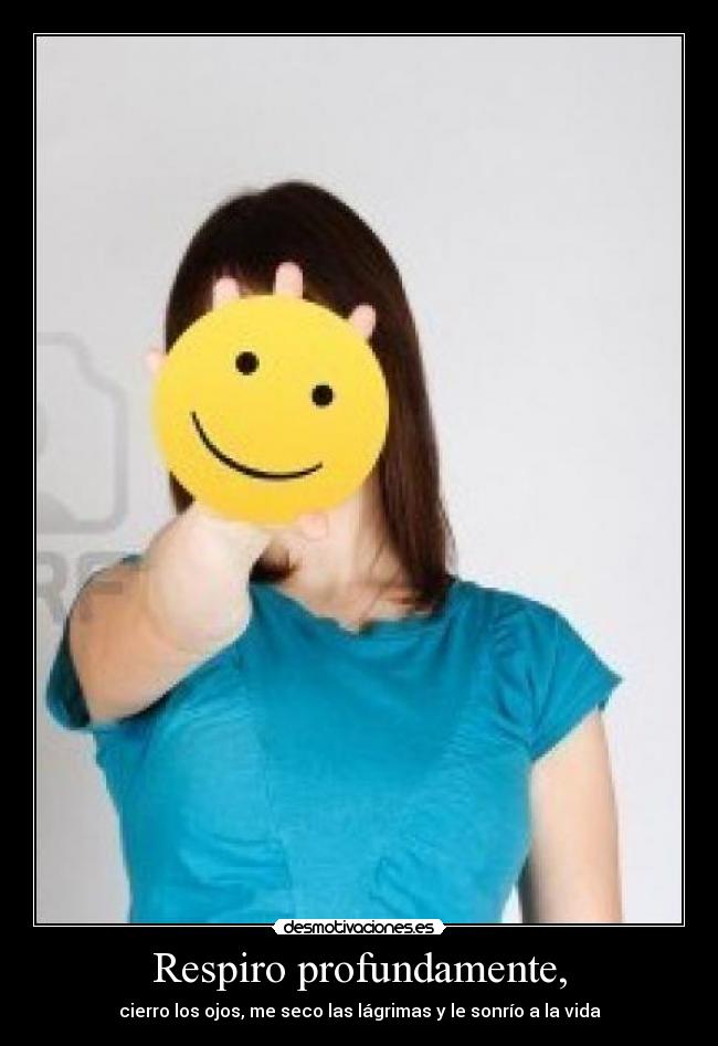 Respiro profundamente, - cierro los ojos, me seco las lágrimas y le sonrío a la vida