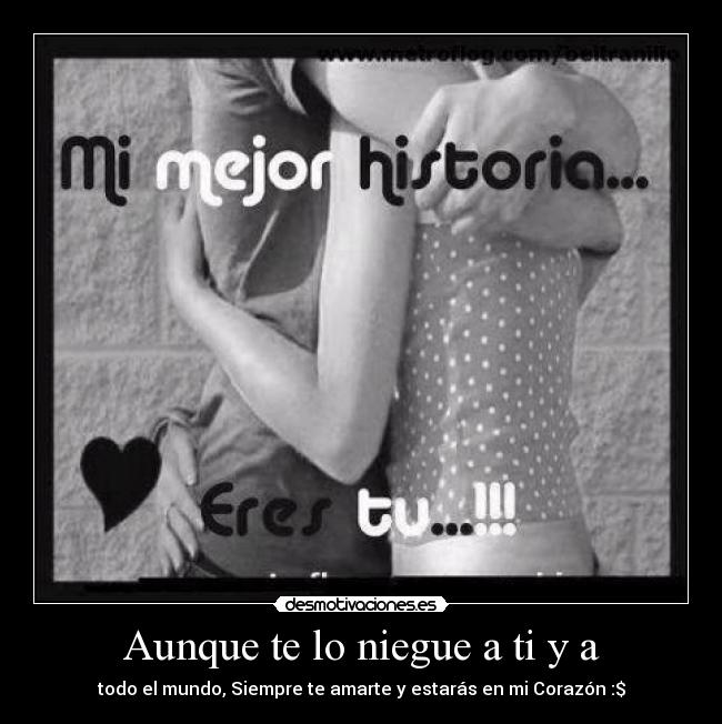 Aunque te lo niegue a ti y a - todo el mundo, Siempre te amarte y estarás en mi Corazón :$