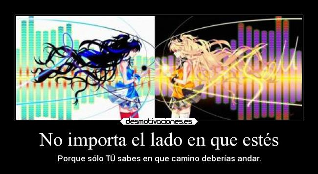 No importa el lado en que estés - Porque sólo TÚ sabes en que camino deberías andar.