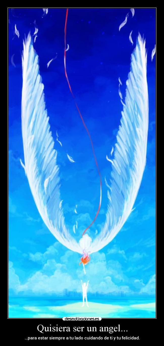 Quisiera ser un angel... - ...para estar siempre a tu lado cuidando de ti y tu felicidad.