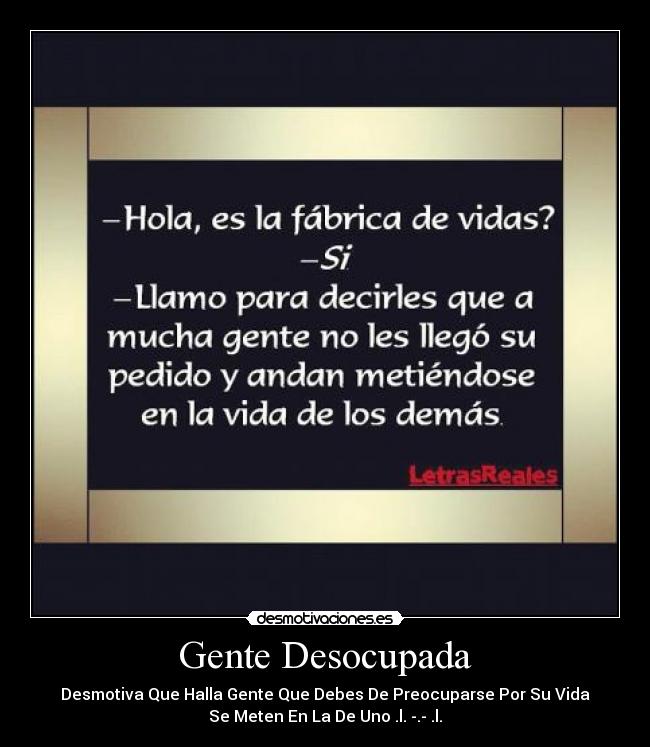 Gente Desocupada - Desmotiva Que Halla Gente Que Debes De Preocuparse Por Su Vida
Se Meten En La De Uno .l. -.- .l.