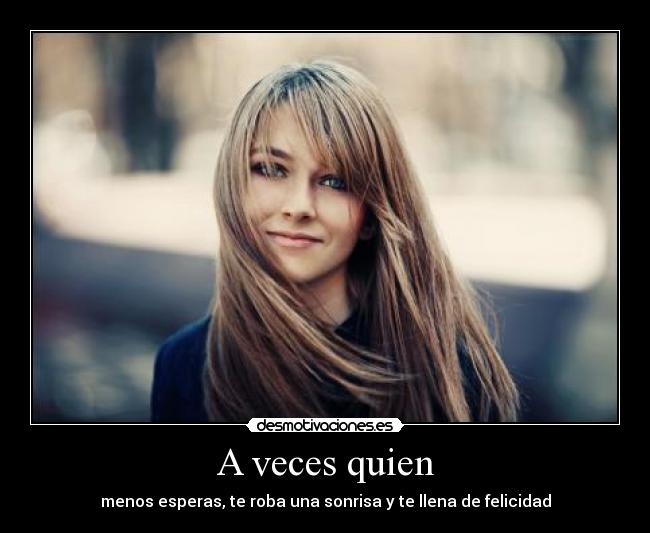 A veces quien - menos esperas, te roba una sonrisa y te llena de felicidad